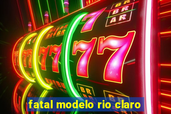 fatal modelo rio claro